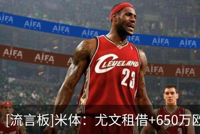 [流言板]米体：尤文租借+650万欧强制买断报价大马丁，维拉要1200万